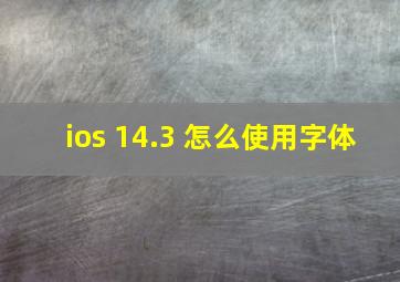 ios 14.3 怎么使用字体